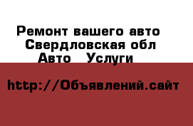 Ремонт вашего авто - Свердловская обл. Авто » Услуги   